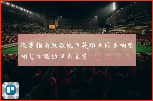 观赛指南致敬城市英雄共同奏响坚韧与自强的华美乐章