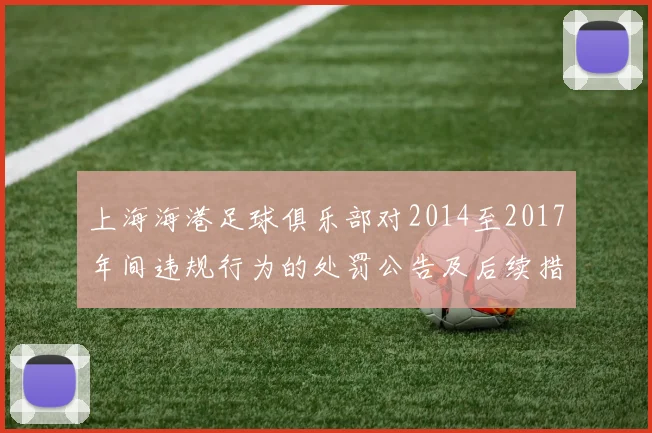 上海海港足球俱乐部对2014至2017年间违规行为的处罚公告及后续措施说明