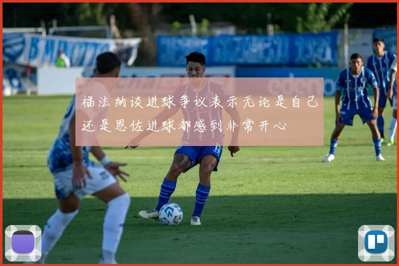 福法纳谈进球争议表示无论是自己还是恩佐进球都感到非常开心