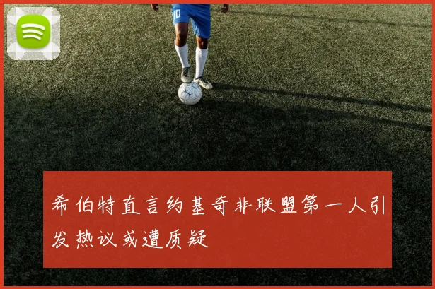 希伯特直言约基奇非联盟第一人引发热议或遭质疑