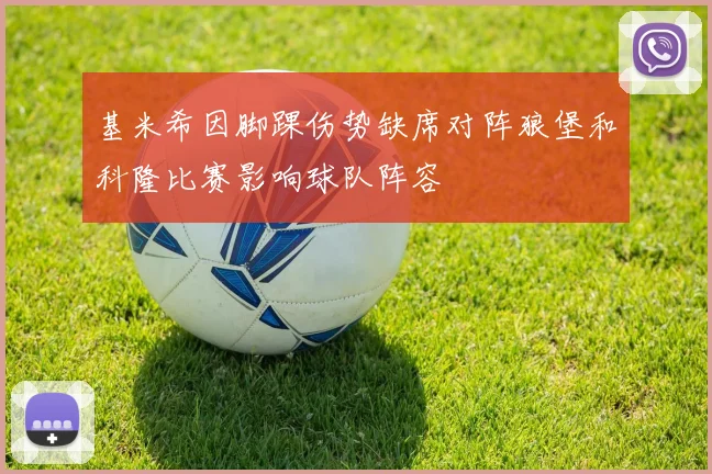 基米希因脚踝伤势缺席对阵狼堡和科隆比赛影响球队阵容