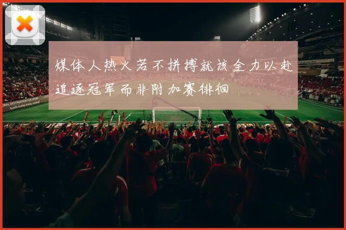 媒体人热火若不拼搏就该全力以赴追逐冠军而非附加赛徘徊