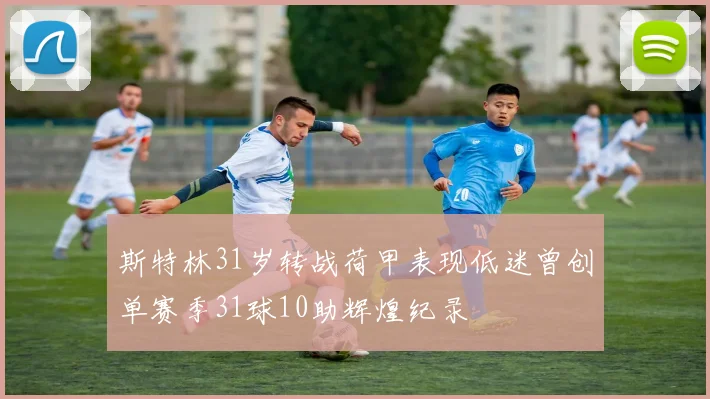 斯特林31岁转战荷甲表现低迷曾创单赛季31球10助辉煌纪录
