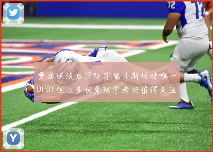 费尔顿谈后卫防守能力斯玛特唯一DPOY但众多优秀防守者仍值得关注