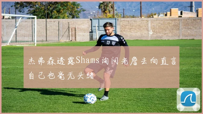 杰弗森透露Shams询问老詹去向直言自己也毫无头绪
