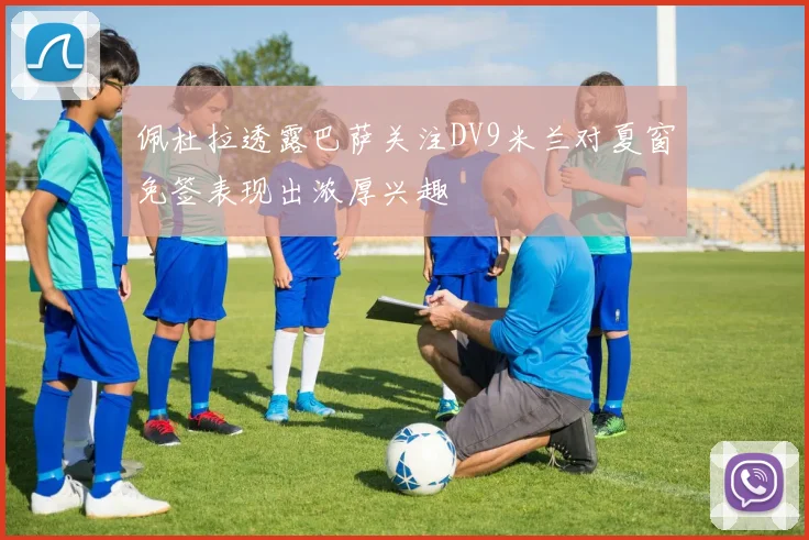 佩杜拉透露巴萨关注DV9米兰对夏窗免签表现出浓厚兴趣