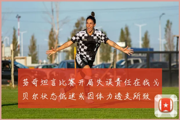 芬奇坦言比赛开局失误责任在我戈贝尔状态低迷或因体力透支所致