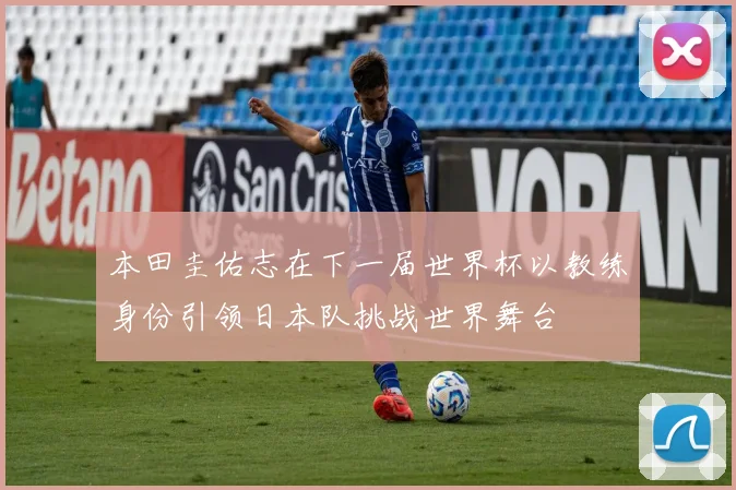 本田圭佑志在下一届世界杯以教练身份引领日本队挑战世界舞台