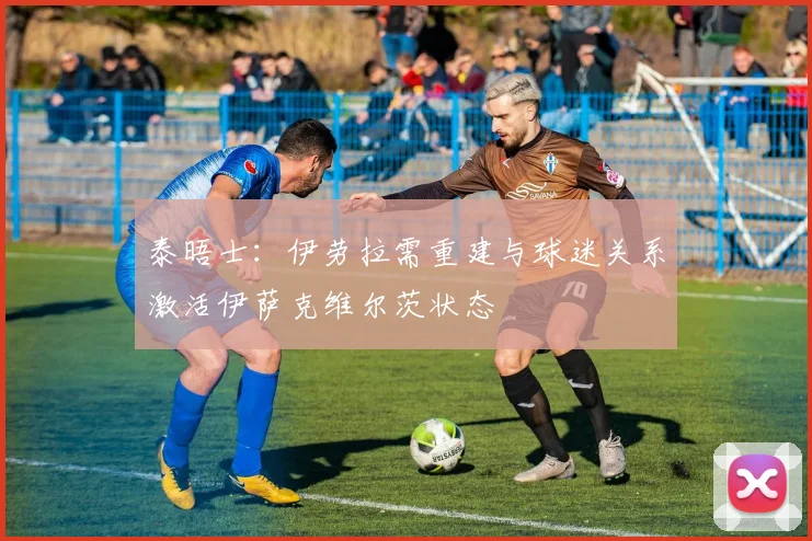 泰晤士：伊劳拉需重建与球迷关系激活伊萨克维尔茨状态