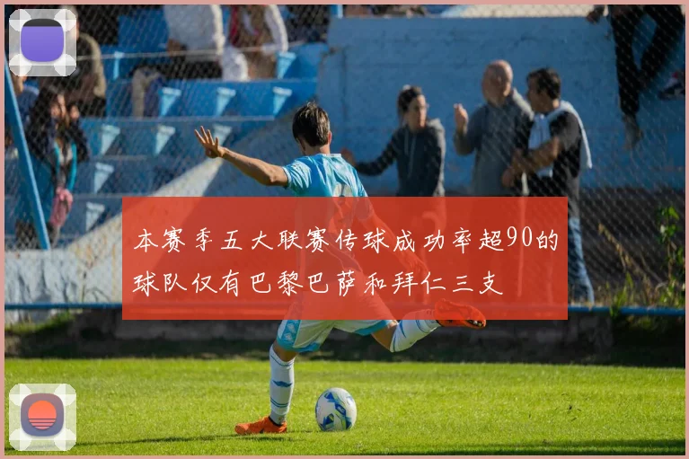 本赛季五大联赛传球成功率超90的球队仅有巴黎巴萨和拜仁三支