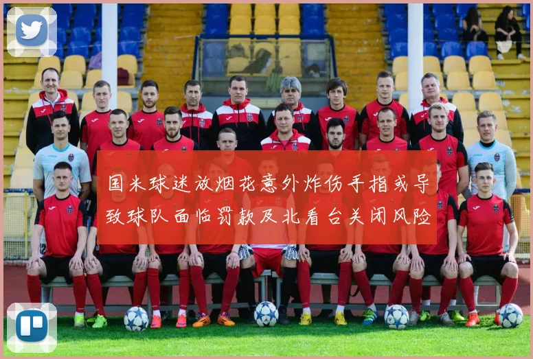 国米球迷放烟花意外炸伤手指或导致球队面临罚款及北看台关闭风险