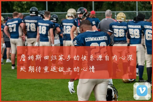 詹姆斯回归家乡的快乐源自内心深处期待重返故土的心情