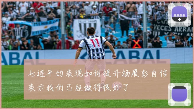 七连平的表现如何提升杨展彭自信表示我们已经做得很好了